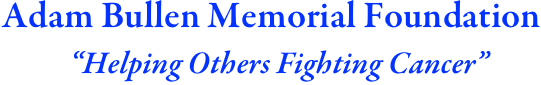 Adam Bullen Memorial Foundation
  “Helping Others Fighting Cancer”       